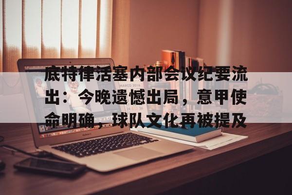 开云体育iOS版下载-包含底特律活塞内部会议纪要流出：今晚遗憾出局，意甲使命明确，球队文化再被提及的词条