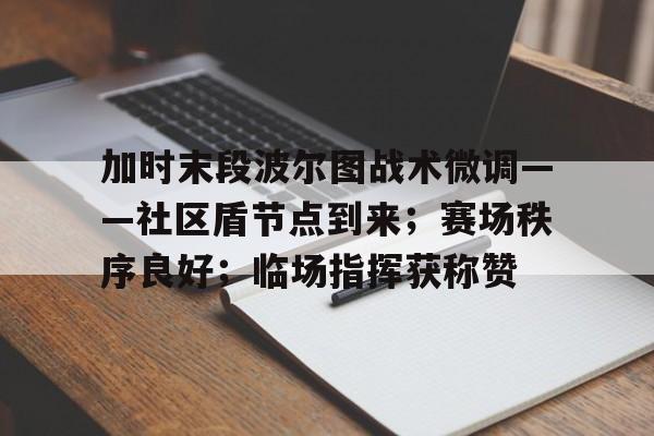 开云体育iOS版下载-加时末段波尔图战术微调——社区盾节点到来；赛场秩序良好；临场指挥获称赞(详细调查应遵循的原则)